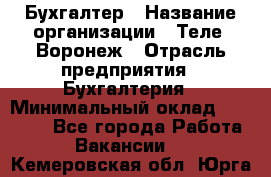 Бухгалтер › Название организации ­ Теле2-Воронеж › Отрасль предприятия ­ Бухгалтерия › Минимальный оклад ­ 31 000 - Все города Работа » Вакансии   . Кемеровская обл.,Юрга г.